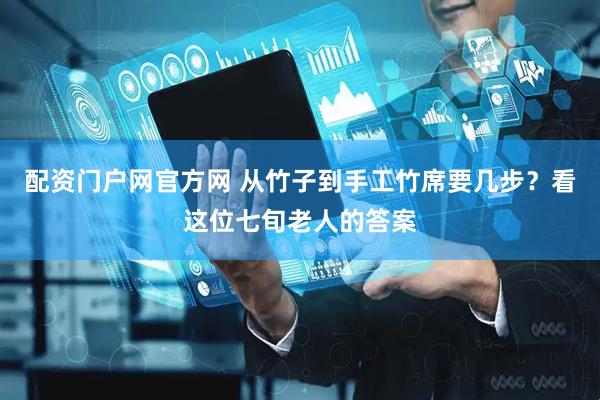 配资门户网官方网 从竹子到手工竹席要几步？看这位七旬老人的答案