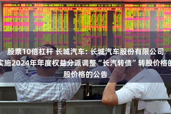 股票10倍杠杆 长城汽车: 长城汽车股份有限公司关于实施2024年年度权益分派调整“长汽转债”转股价格的公告