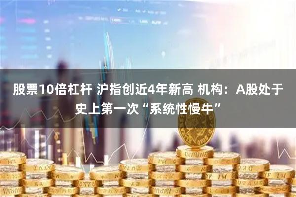 股票10倍杠杆 沪指创近4年新高 机构：A股处于史上第一次“系统性慢牛”