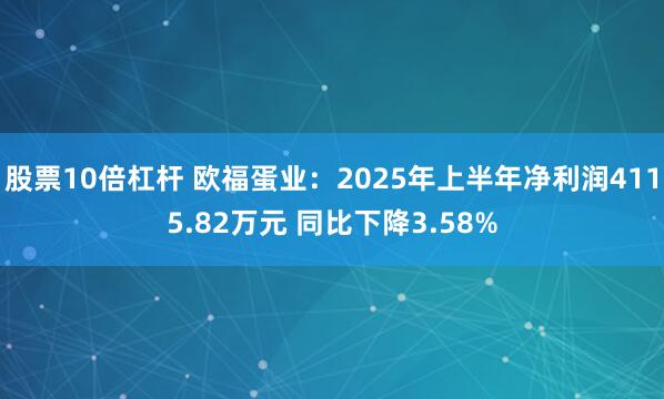 股票10倍杠杆 欧福蛋业：2025年上半年净利润4115.82万元 同比下降3.58%
