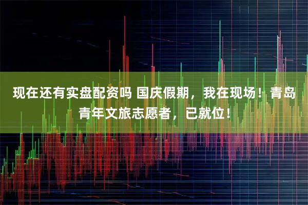 现在还有实盘配资吗 国庆假期，我在现场！青岛青年文旅志愿者，已就位！