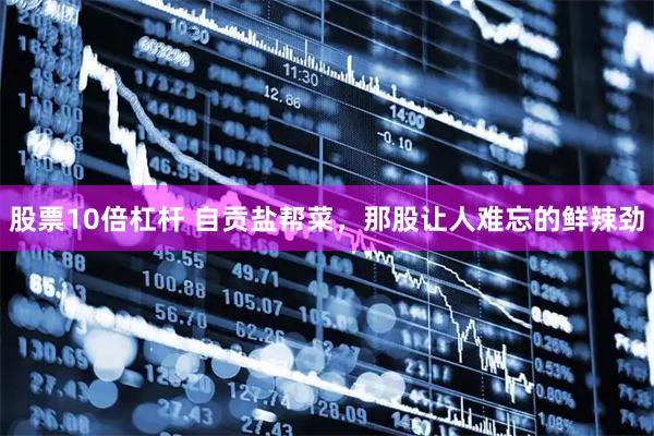 股票10倍杠杆 自贡盐帮菜，那股让人难忘的鲜辣劲