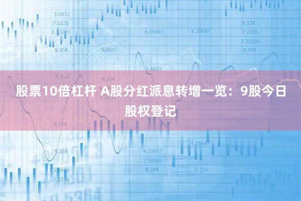 股票10倍杠杆 A股分红派息转增一览：9股今日股权登记